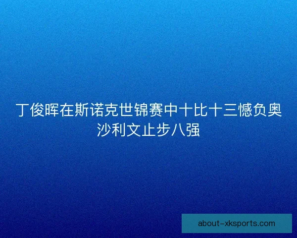 丁俊晖在斯诺克世锦赛中十比十三憾负奥沙利文止步八强